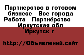 Партнерство в готовом бизнесе - Все города Работа » Партнёрство   . Иркутская обл.,Иркутск г.